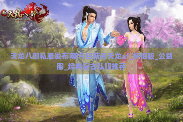 天龙八部私服发布网|今日新开天龙sf_怀旧版_公益服_经典复古私服推荐 天龙八部私服发布网|今日新开天龙sf_怀旧版_公益服_经典复古私服推荐