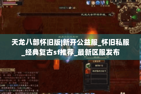 天龙八部怀旧版|新开公益服_怀旧私服_经典复古sf推荐_最新区服发布
