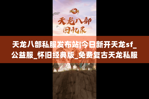 天龙八部私服发布站|今日新开天龙sf_公益服_怀旧经典版_免费复古天龙私服推荐