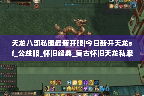 天龙八部私服最新开服|今日新开天龙sf_公益服_怀旧经典_复古怀旧天龙私服推荐