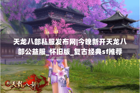 天龙八部私服发布网|今晚新开天龙八部公益服_怀旧版_复古经典sf推荐 天龙八部私服发布网|今晚新开天龙八部公益服_怀旧版_复古经典sf推荐