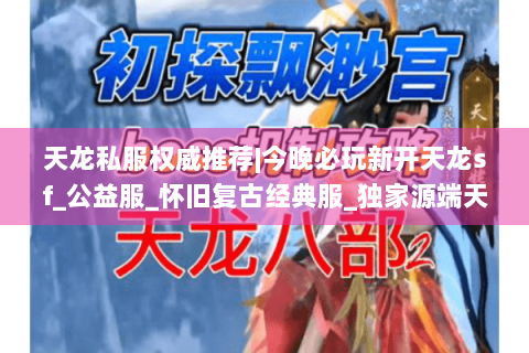 天龙私服权威推荐|今晚必玩新开天龙sf_公益服_怀旧复古经典服_独家源端天龙私服发布