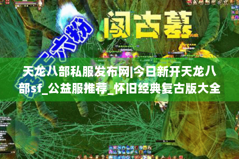 天龙八部私服发布网|今日新开天龙八部sf_公益服推荐_怀旧经典复古版大全