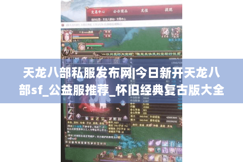 天龙八部私服发布网|今日新开天龙八部sf_公益服推荐_怀旧经典复古版大全