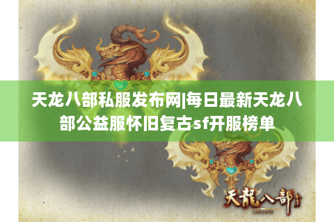 天龙八部私服发布网|每日最新天龙八部公益服怀旧复古sf开服榜单 天龙八部私服发布网|每日最新天龙八部公益服怀旧复古sf开服榜单