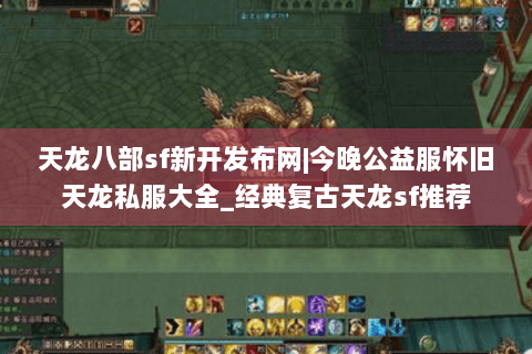 天龙八部sf新开发布网|今晚公益服怀旧天龙私服大全_经典复古天龙sf推荐