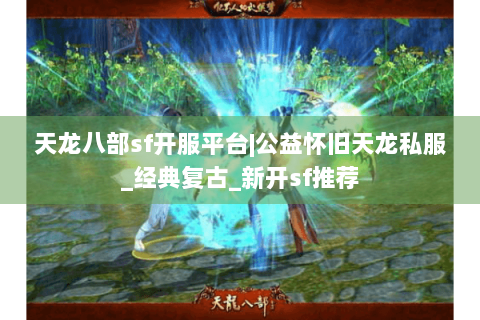 天龙八部sf开服平台|公益怀旧天龙私服_经典复古_新开sf推荐