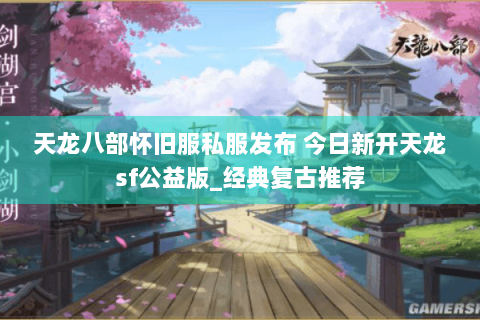 天龙八部怀旧服私服发布 今日新开天龙sf公益版_经典复古推荐 天龙八部怀旧服私服发布 今日新开天龙sf公益版_经典复古推荐