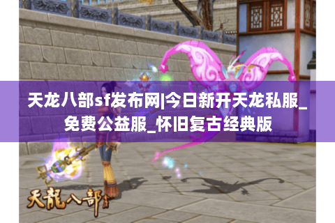 天龙八部sf发布网|今日新开天龙私服_免费公益服_怀旧复古经典版 天龙八部sf发布网|今日新开天龙私服_免费公益服_怀旧复古经典版