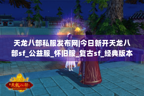 天龙八部私服发布网|今日新开天龙八部sf_公益服_怀旧服_复古sf_经典版本推荐 天龙八部私服发布网|今日新开天龙八部sf_公益服_怀旧服_复古sf_经典版本推荐