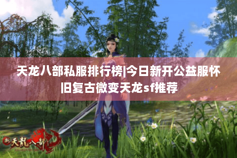 天龙八部私服排行榜|今日新开公益服怀旧复古微变天龙sf推荐