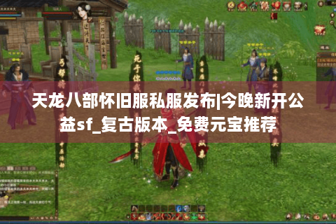 天龙八部怀旧服私服发布|今晚新开公益sf_复古版本_免费元宝推荐 天龙八部怀旧服私服发布|今晚新开公益sf_复古版本_免费元宝推荐
