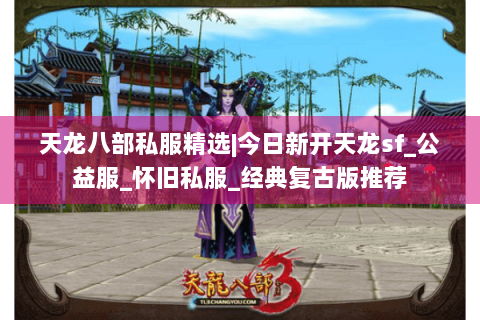 天龙八部私服精选|今日新开天龙sf_公益服_怀旧私服_经典复古版推荐 天龙八部私服精选|今日新开天龙sf_公益服_怀旧私服_经典复古版推荐