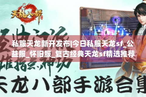 私服天龙新开发布|今日私服天龙sf_公益服_怀旧服_复古经典天龙sf精选推荐