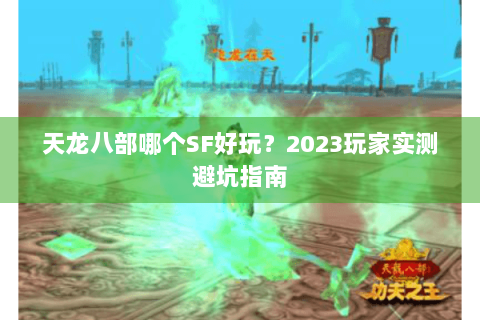 天龙八部哪个SF好玩?2023玩家实测避坑指南 天龙八部哪个SF好玩?2023玩家实测避坑指南