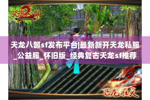 天龙八部sf发布平台|最新新开天龙私服_公益服_怀旧版_经典复古天龙sf推荐 天龙八部sf发布平台|最新新开天龙私服_公益服_怀旧版_经典复古天龙sf推荐