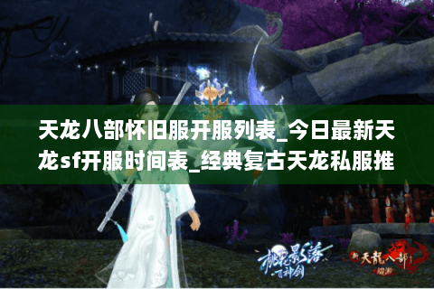 天龙八部怀旧服开服列表_今日最新天龙sf开服时间表_经典复古天龙私服推荐