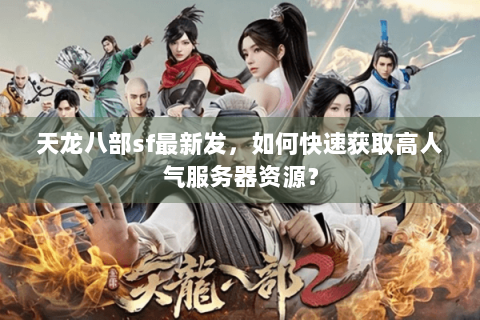 天龙八部sf最新发，如何快速获取高人气服务器资源？