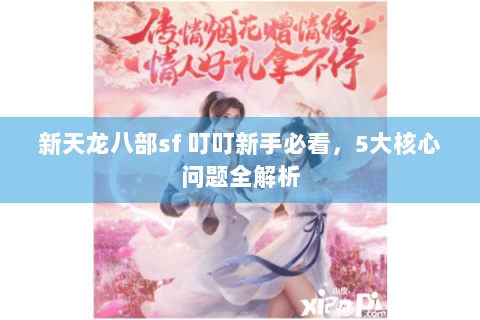 新天龙八部sf 叮叮新手必看,5大核心问题全解析 新天龙八部sf 叮叮新手必看,5大核心问题全解析