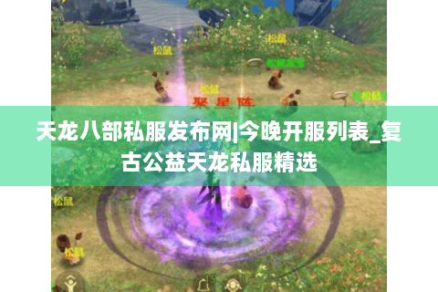 天龙八部私服发布网|今晚开服列表_复古公益天龙私服精选 天龙八部私服发布网|今晚开服列表_复古公益天龙私服精选