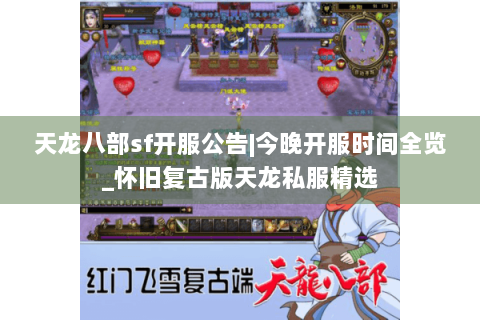 天龙八部sf开服公告|今晚开服时间全览_怀旧复古版天龙私服精选
