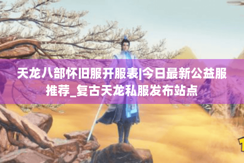 天龙八部怀旧服开服表|今日最新公益服推荐_复古天龙私服发布站点 天龙八部怀旧服开服表|今日最新公益服推荐_复古天龙私服发布站点