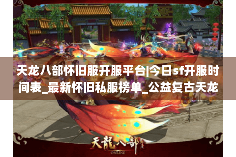 天龙八部怀旧服开服平台|今日sf开服时间表_最新怀旧私服榜单_公益复古天龙资讯