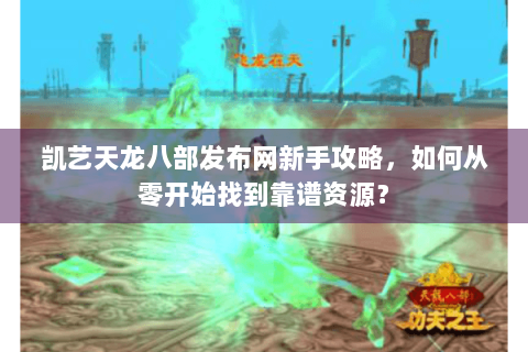 凯艺天龙八部发布网新手攻略，如何从零开始找到靠谱资源？