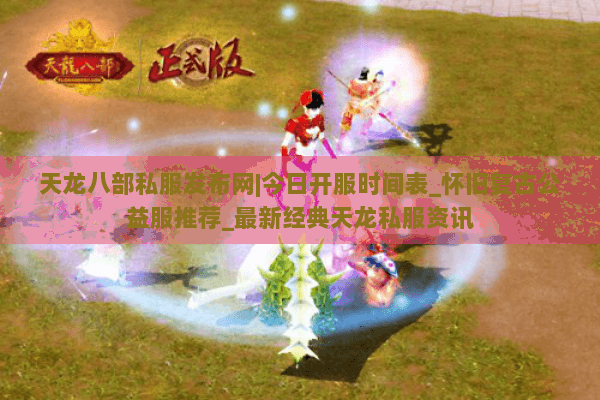 天龙八部私服发布网|今日开服时间表_怀旧复古公益服推荐_最新经典天龙私服资讯