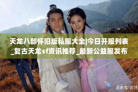 天龙八部怀旧版私服大全|今日开服列表_复古天龙sf资讯推荐_最新公益服发布站