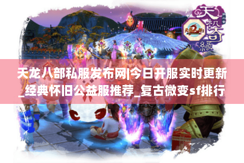天龙八部私服发布网|今日开服实时更新_经典怀旧公益服推荐_复古微变sf排行榜 天龙八部私服发布网|今日开服实时更新_经典怀旧公益服推荐_复古微变sf排行榜