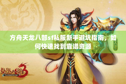 方舟天龙八部sf私服新手避坑指南,如何快速找到靠谱资源 方舟天龙八部sf私服新手避坑指南,如何快速找到靠谱资源