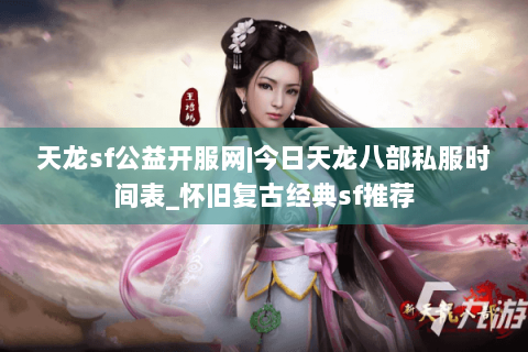 天龙sf公益开服网|今日天龙八部私服时间表_怀旧复古经典sf推荐 天龙sf公益开服网|今日天龙八部私服时间表_怀旧复古经典sf推荐
