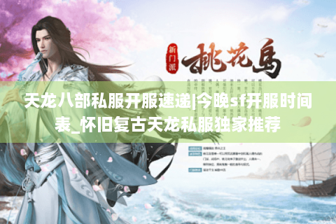 天龙八部私服开服速递|今晚sf开服时间表_怀旧复古天龙私服独家推荐