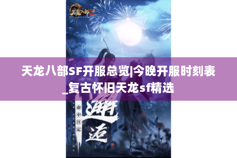天龙八部SF开服总览|今晚开服时刻表_复古怀旧天龙sf精选