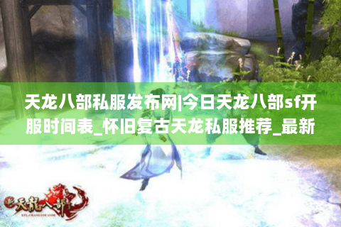 天龙八部私服发布网|今日天龙八部sf开服时间表_怀旧复古天龙私服推荐_最新经典私服资讯