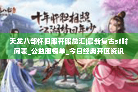 天龙八部怀旧服开服总汇|最新复古sf时间表_公益服榜单_今日经典开区资讯