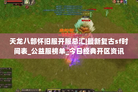 天龙八部怀旧服开服总汇|最新复古sf时间表_公益服榜单_今日经典开区资讯