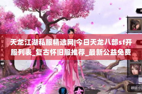天龙江湖私服精选网|今日天龙八部sf开服列表_复古怀旧服推荐_最新公益免费天龙sf资讯