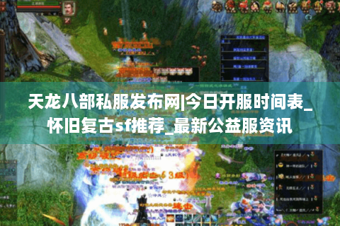 天龙八部私服发布网|今日开服时间表_怀旧复古sf推荐_最新公益服资讯