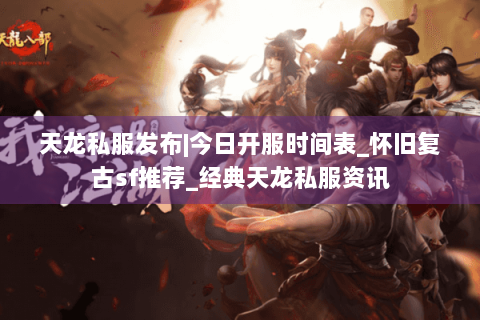 天龙私服发布|今日开服时间表_怀旧复古sf推荐_经典天龙私服资讯