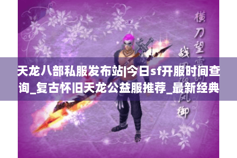 天龙八部私服发布站|今日sf开服时间查询_复古怀旧天龙公益服推荐_最新经典微变服资讯