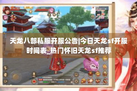 天龙八部私服开服公告|今日天龙sf开服时间表_热门怀旧天龙sf推荐 天龙八部私服开服公告|今日天龙sf开服时间表_热门怀旧天龙sf推荐