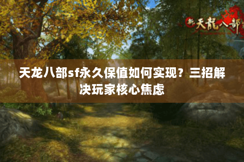 天龙八部sf永久保值如何实现?三招解决玩家核心焦虑 天龙八部sf永久保值如何实现?三招解决玩家核心焦虑