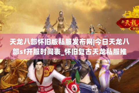 天龙八部怀旧版私服发布网|今日天龙八部sf开服时间表_怀旧复古天龙私服推荐_最新公益服仿官方资讯