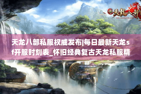 天龙八部私服权威发布|每日最新天龙sf开服时刻表_怀旧经典复古天龙私服精选推荐 天龙八部私服权威发布|每日最新天龙sf开服时刻表_怀旧经典复古天龙私服精选推荐