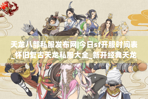 天龙八部私服发布网|今日sf开服时间表_怀旧复古天龙私服大全_新开经典天龙sf资讯 天龙八部私服发布网|今日sf开服时间表_怀旧复古天龙私服大全_新开经典天龙sf资讯
