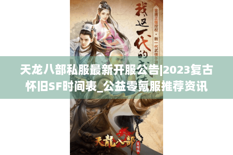 天龙八部私服最新开服公告|2023复古怀旧SF时间表_公益零氪服推荐资讯
