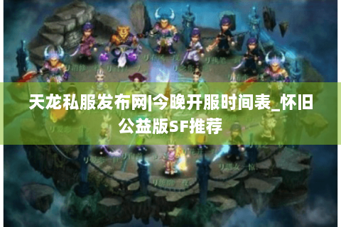 天龙私服发布网|今晚开服时间表_怀旧公益版SF推荐