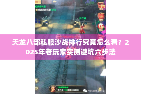 天龙八部私服沙战排行究竟怎么看?2025年老玩家实测避坑六步法 天龙八部私服沙战排行究竟怎么看?2025年老玩家实测避坑六步法